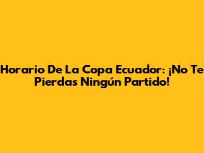 Horario De La Copa Ecuador: ¡No Te Pierdas Ningún Partido!