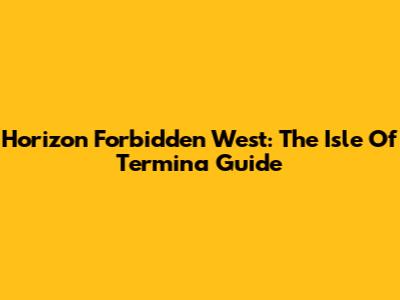 Horizon Forbidden West: The Isle Of Termina Guide