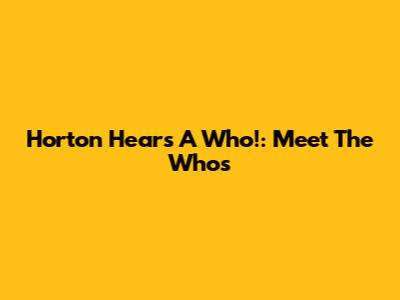 Horton Hears A Who!: Meet The Whos