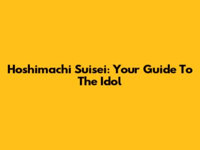 Hoshimachi Suisei: Your Guide To The Idol