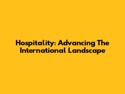 Hospitality: Advancing The International Landscape