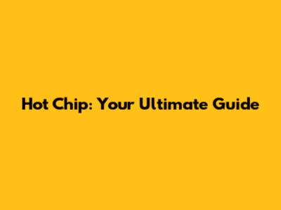 Hot Chip: Your Ultimate Guide