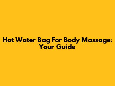 Hot Water Bag For Body Massage: Your Guide