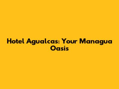 Hotel Agualcas: Your Managua Oasis