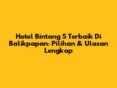 Hotel Bintang 5 Terbaik Di Balikpapan: Pilihan & Ulasan Lengkap