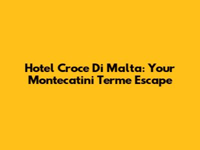 Hotel Croce Di Malta: Your Montecatini Terme Escape