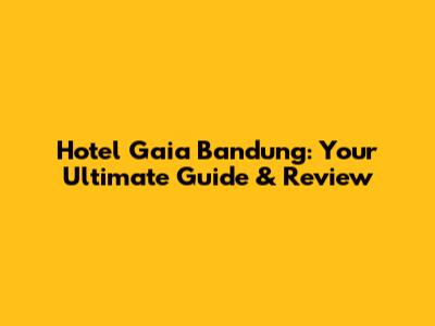 Hotel Gaia Bandung: Your Ultimate Guide & Review