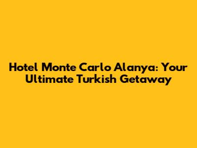 Hotel Monte Carlo Alanya: Your Ultimate Turkish Getaway