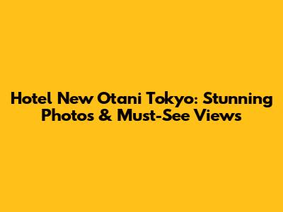 Hotel New Otani Tokyo: Stunning Photos & Must-See Views