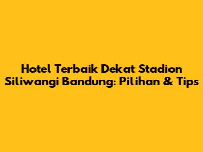Hotel Terbaik Dekat Stadion Siliwangi Bandung: Pilihan & Tips