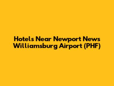 Hotels Near Newport News Williamsburg Airport (PHF)