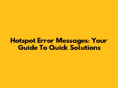 Hotspot Error Messages: Your Guide To Quick Solutions