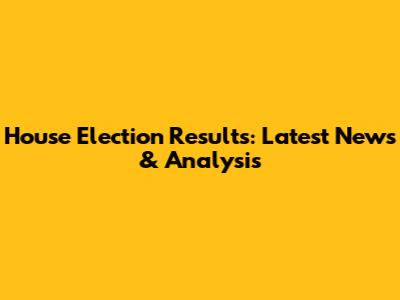 House Election Results: Latest News & Analysis