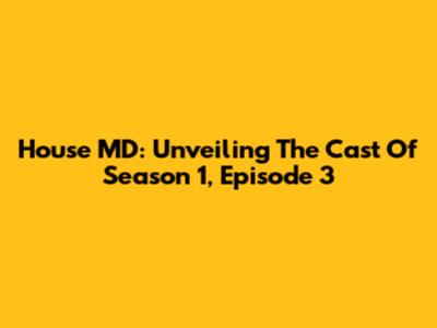 House MD: Unveiling The Cast Of Season 1, Episode 3