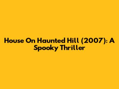 House On Haunted Hill (2007): A Spooky Thriller