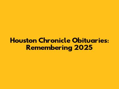Houston Chronicle Obituaries: Remembering 2025