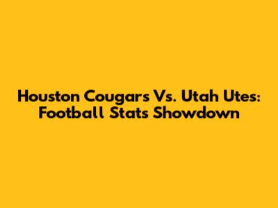 Houston Cougars Vs. Utah Utes: Football Stats Showdown