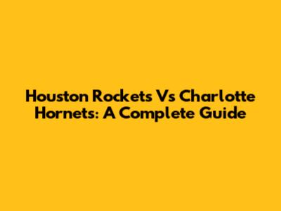 Houston Rockets Vs Charlotte Hornets: A Complete Guide