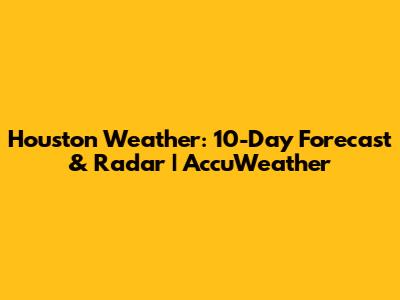 Houston Weather: 10-Day Forecast & Radar | AccuWeather