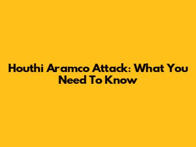 Houthi Aramco Attack: What You Need To Know