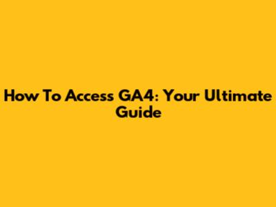 How To Access GA4: Your Ultimate Guide