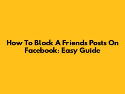 How To Block A Friend's Posts On Facebook: Easy Guide