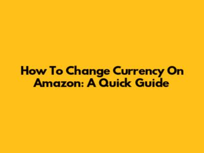 How To Change Currency On Amazon: A Quick Guide