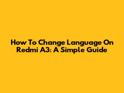 How To Change Language On Redmi A3: A Simple Guide