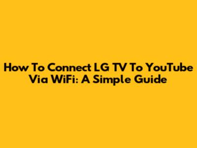 How To Connect LG TV To YouTube Via WiFi: A Simple Guide