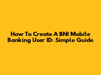 How To Create A BNI Mobile Banking User ID: Simple Guide