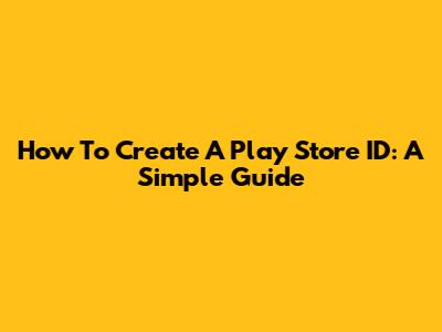 How To Create A Play Store ID: A Simple Guide