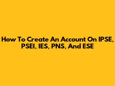 How To Create An Account On IPSE, PSEI, IES, PNS, And ESE