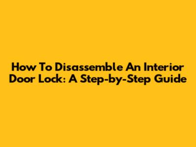 How To Disassemble An Interior Door Lock: A Step-by-Step Guide