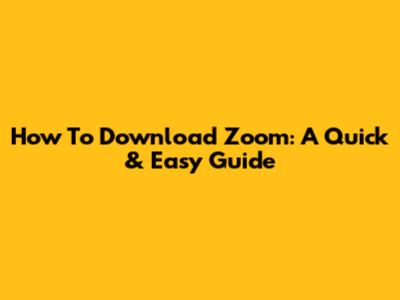 How To Download Zoom: A Quick & Easy Guide