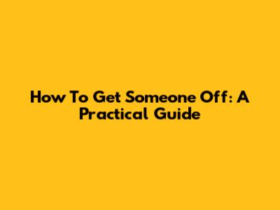 How To Get Someone Off: A Practical Guide