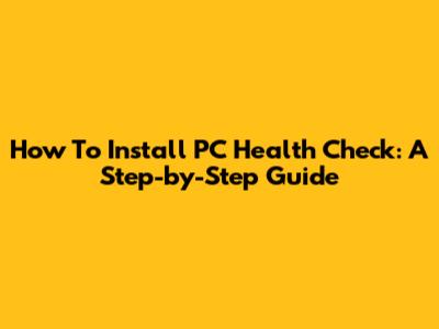 How To Install PC Health Check: A Step-by-Step Guide