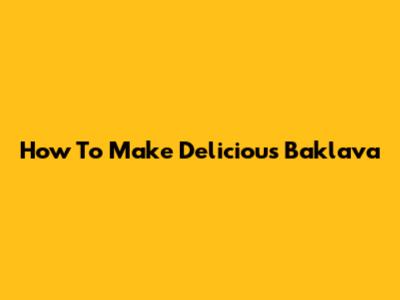 How To Make Delicious Baklava