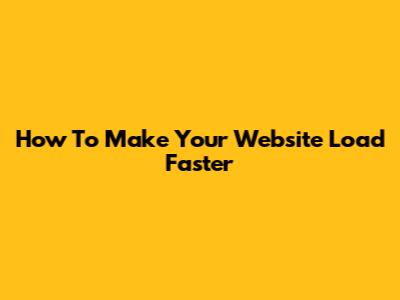 How To Make Your Website Load Faster