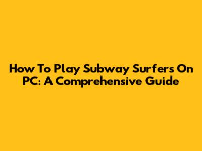 How To Play Subway Surfers On PC: A Comprehensive Guide