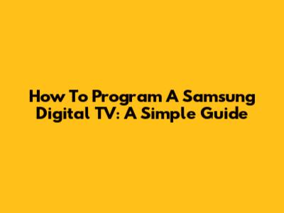 How To Program A Samsung Digital TV: A Simple Guide