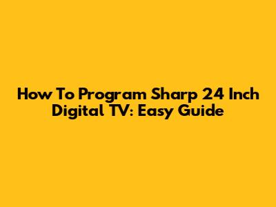 How To Program Sharp 24 Inch Digital TV: Easy Guide