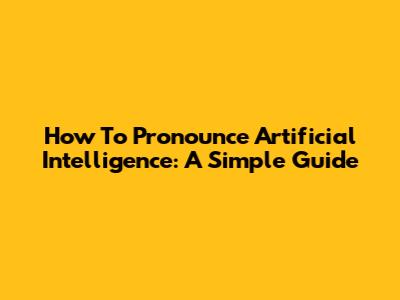 How To Pronounce Artificial Intelligence: A Simple Guide