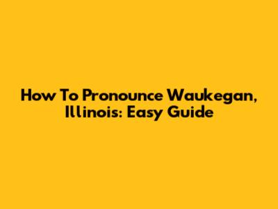 How To Pronounce Waukegan, Illinois: Easy Guide