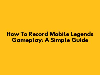 How To Record Mobile Legends Gameplay: A Simple Guide
