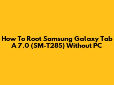 How To Root Samsung Galaxy Tab A 7.0 (SM-T285) Without PC