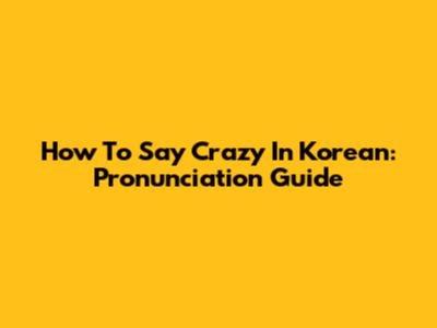 How To Say Crazy In Korean: Pronunciation Guide