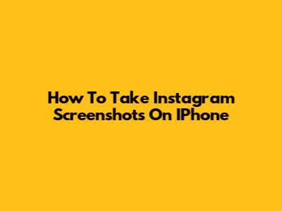 How To Take Instagram Screenshots On IPhone