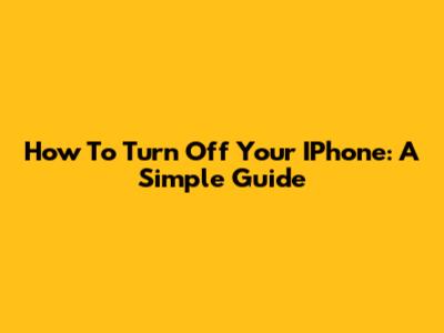 How To Turn Off Your IPhone: A Simple Guide