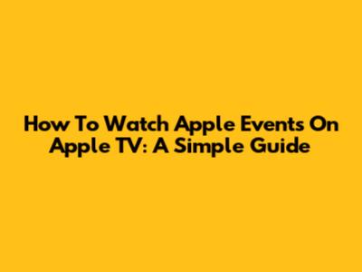 How To Watch Apple Events On Apple TV: A Simple Guide