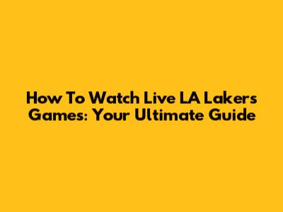 How To Watch Live LA Lakers Games: Your Ultimate Guide